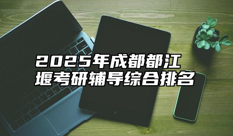2025年成都都江堰考研辅导综合排名