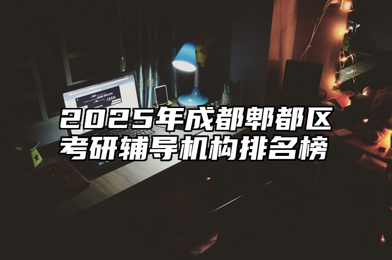 2025年成都郫都区考研辅导机构排名榜