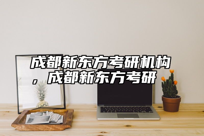 成都新东方考研机构，成都新东方考研