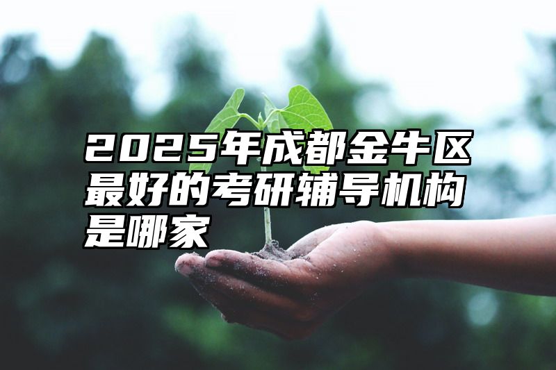 2025年成都金牛区最好的考研辅导机构是哪家