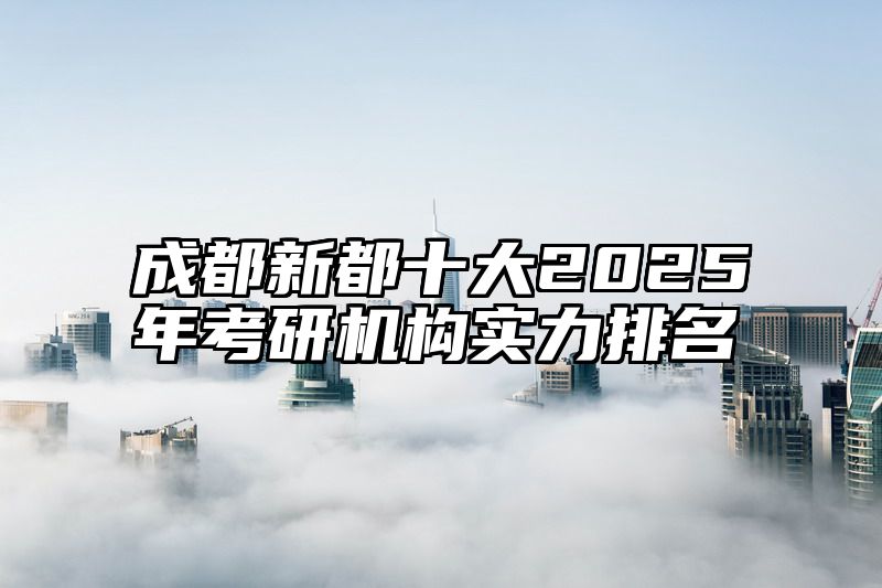 成都新都十大2025年考研机构实力排名