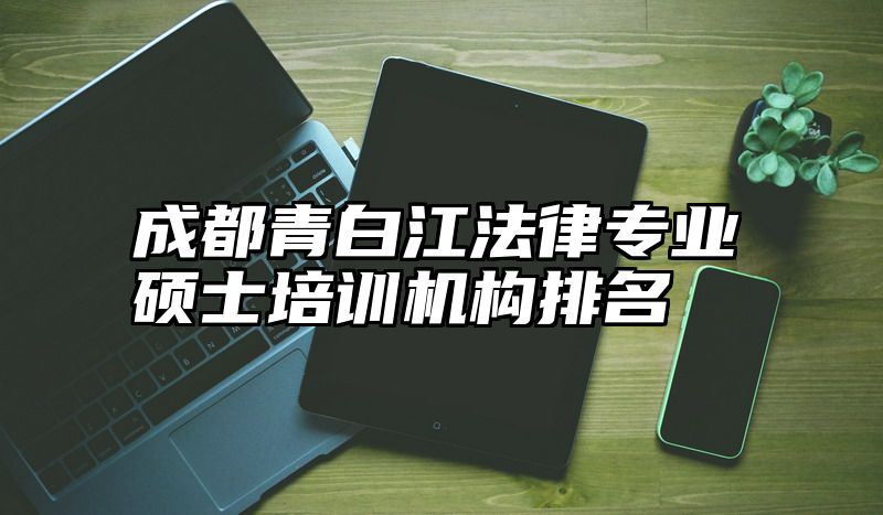 成都青白江法律专业硕士培训机构排名