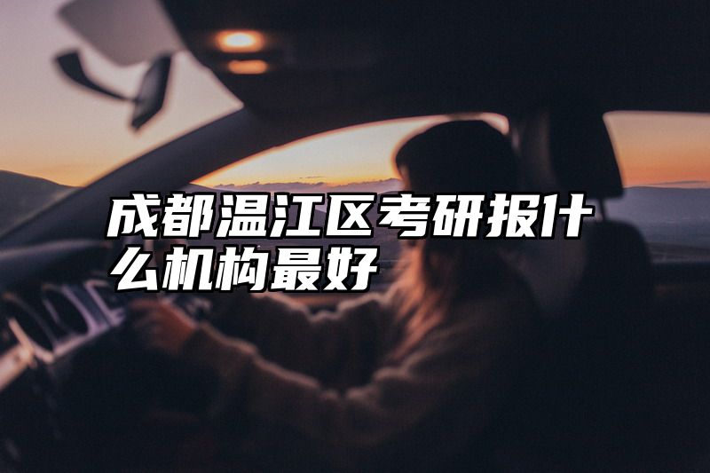 成都温江区考研报什么机构最好
