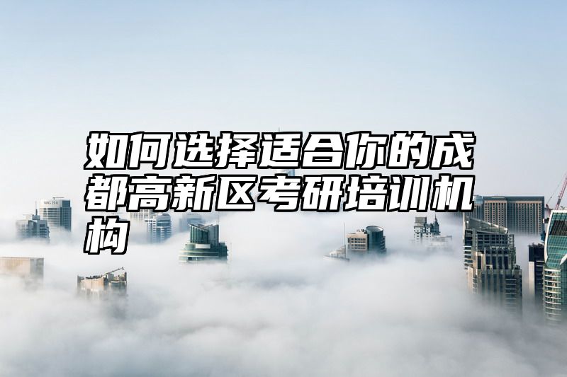 如何选择适合你的成都高新区考研培训机构