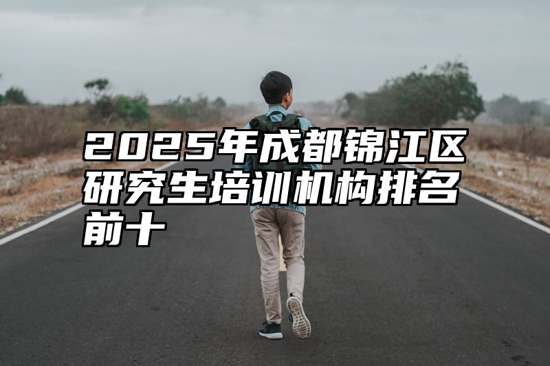 2025年成都锦江区研究生培训机构排名前十