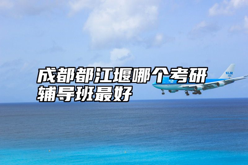 点击查看《成都都江堰哪个考研辅导班最好》全文