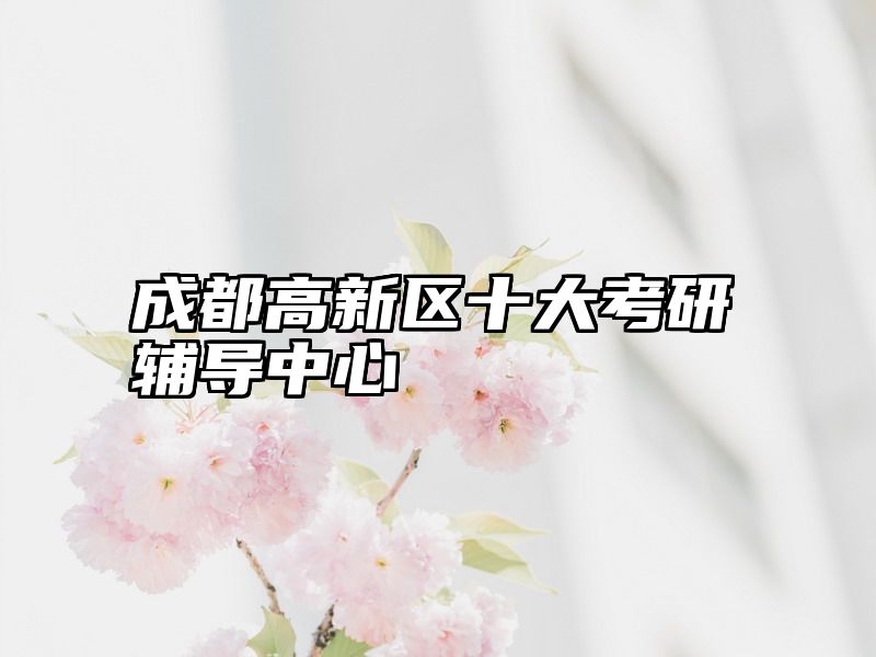 成都高新区十大考研辅导中心