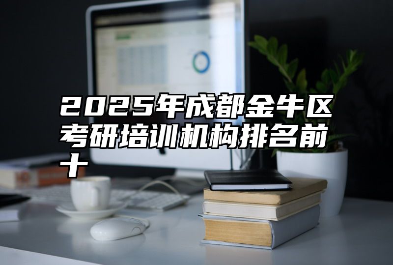 2025年成都金牛区考研培训机构排名前十