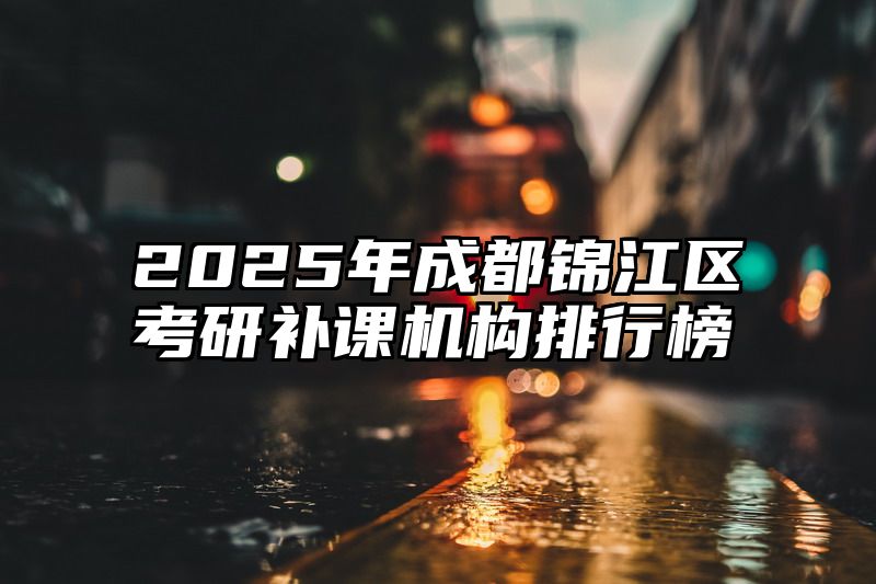 2025年成都锦江区考研补课机构排行榜