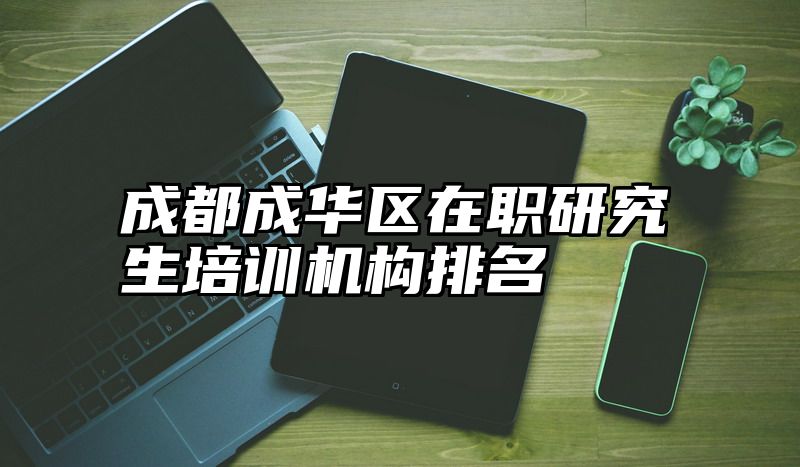 成都成华区在职研究生培训机构排名