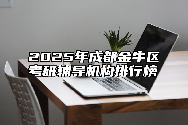 2025年成都金牛区考研辅导机构排行榜