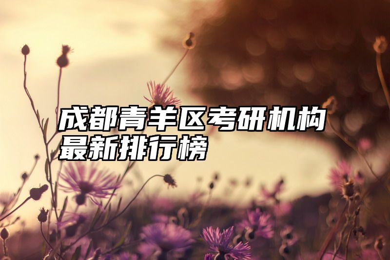 成都青羊区考研机构最新排行榜