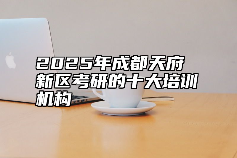 2025年成都天府新区考研的十大培训机构