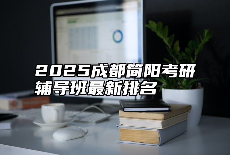 2025成都简阳考研辅导班最新排名