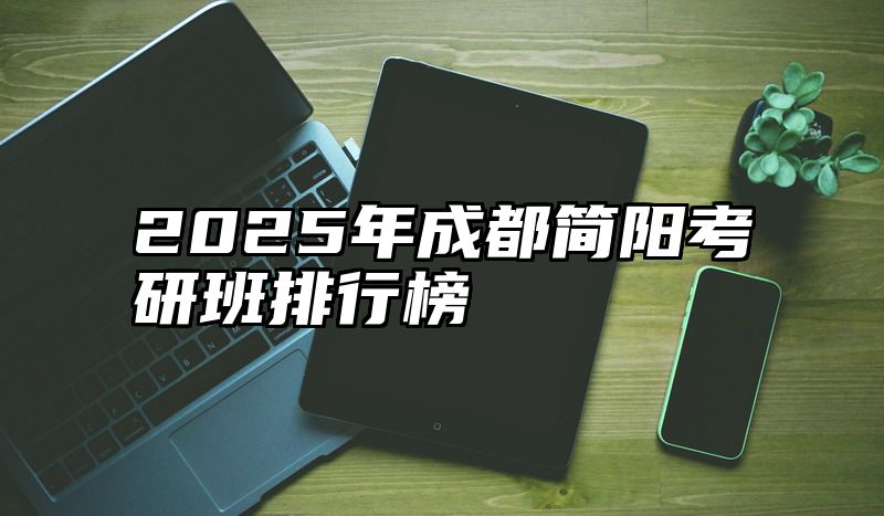 2025年成都简阳考研班排行榜
