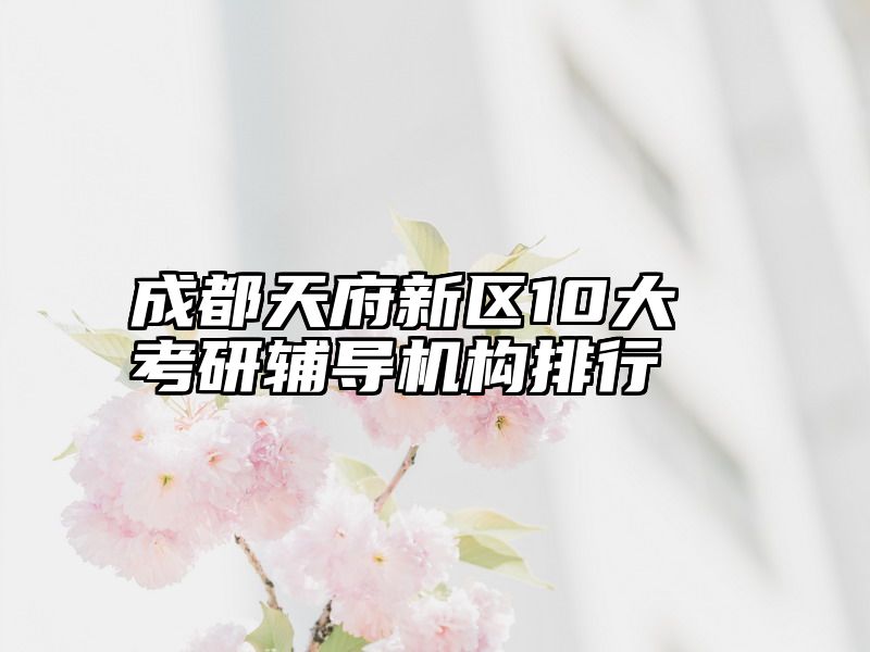 成都天府新区10大考研辅导机构排行