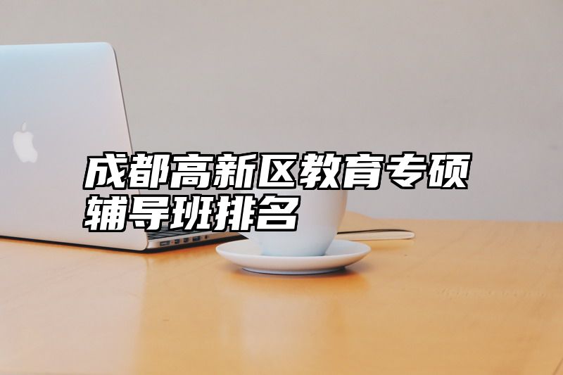 成都高新区教育专硕辅导班排名