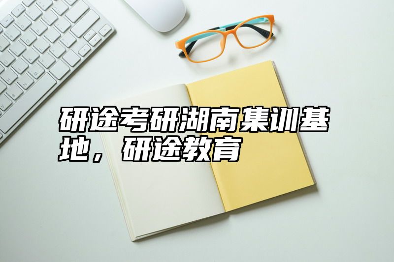 点击查看《研途考研湖南集训基地,研途教育》全文