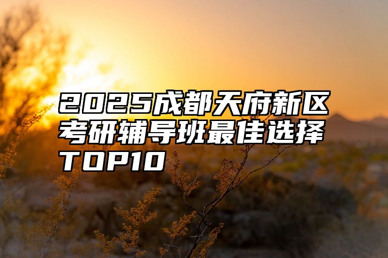 2025成都天府新区考研辅导班最佳选择TOP10