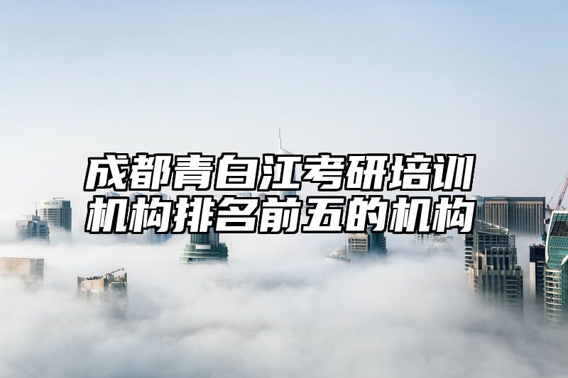 成都青白江考研培训机构排名前五的机构