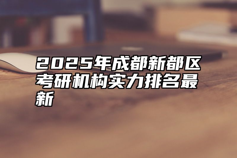 2025年成都新都区考研机构实力排名最新