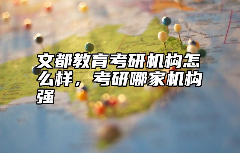 文都教育考研机构怎么样，考研哪家机构强