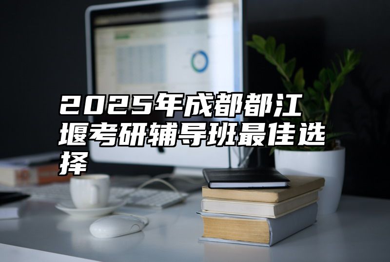 2025年成都都江堰考研辅导班最佳选择