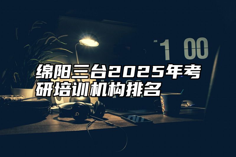绵阳三台2025年考研培训机构排名