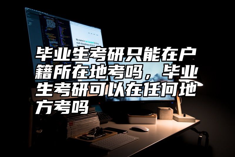 毕业生考研只能在户籍所在地考吗，毕业生考研可以在任何地方考吗