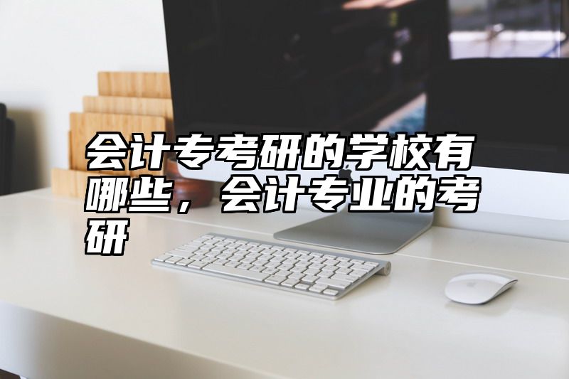 会计专考研的学校有哪些，会计专业的考研