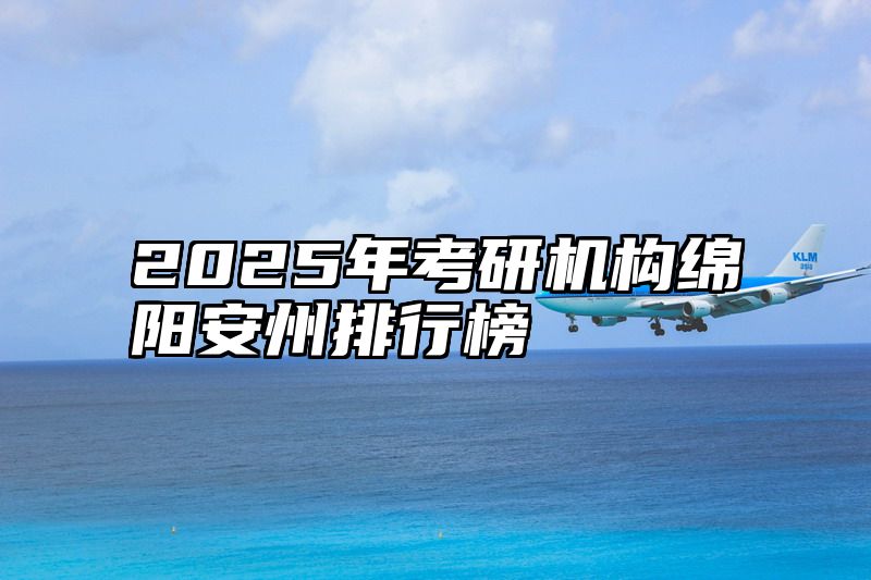 点击查看《2025年考研机构绵阳安州排行榜》全文