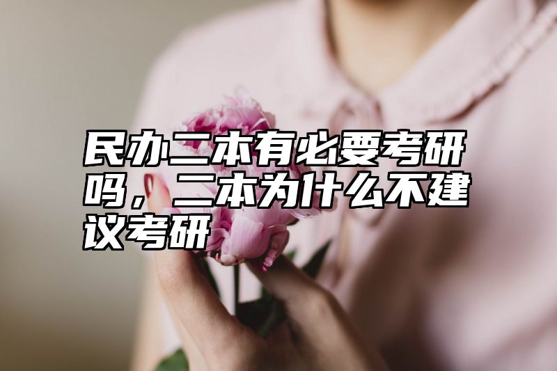 民办二本有必要考研吗，二本为什么不建议考研