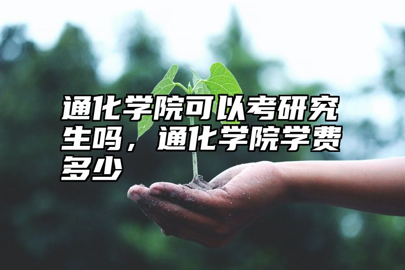 通化学院可以考研究生吗，通化学院学费多少