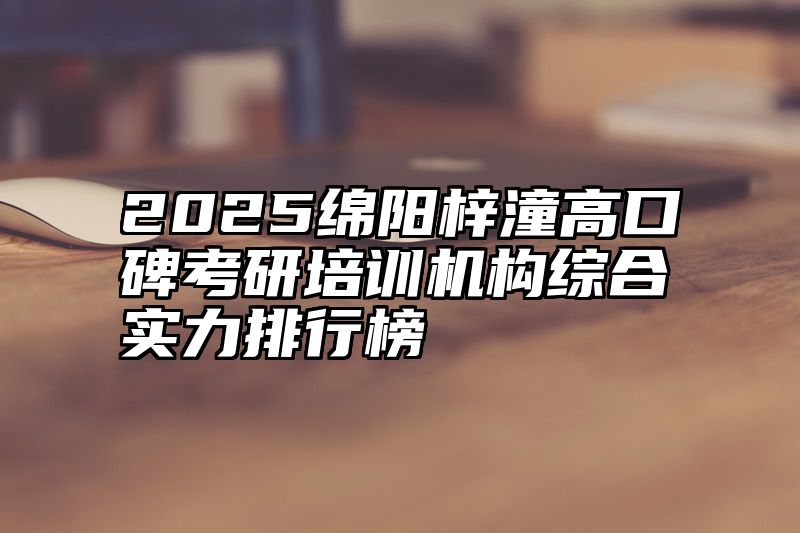 2025绵阳梓潼高口碑考研培训机构综合实力排行榜