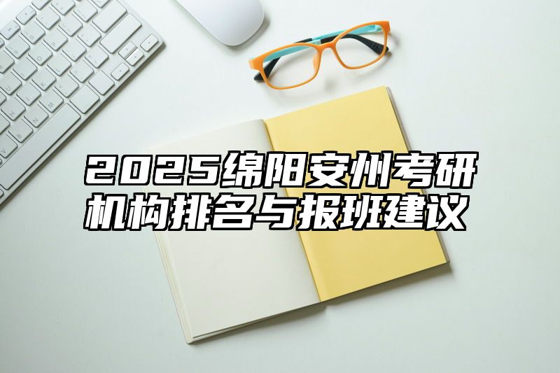2025绵阳安州考研机构排名与报班建议