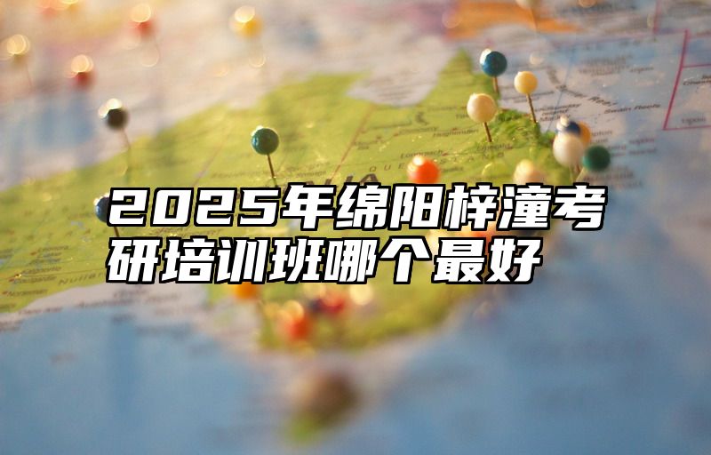 2025年绵阳梓潼考研培训班哪个最好