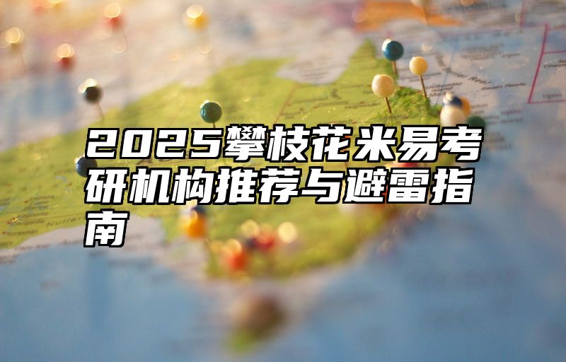 2025攀枝花米易考研机构推荐与避雷指南