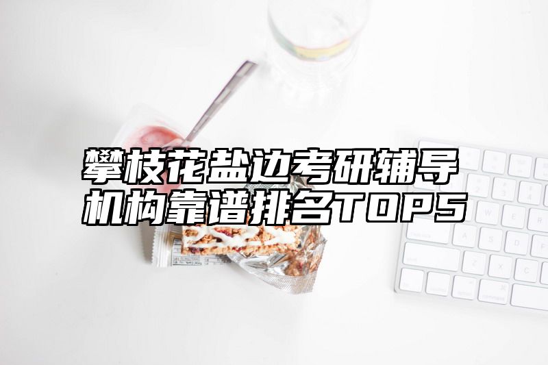 攀枝花盐边考研辅导机构靠谱排名TOP5