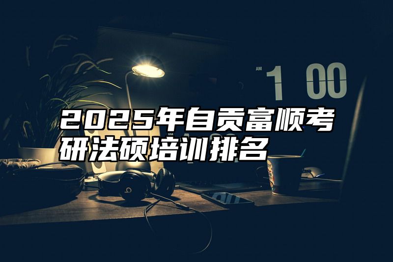 2025年自贡富顺考研法硕培训排名