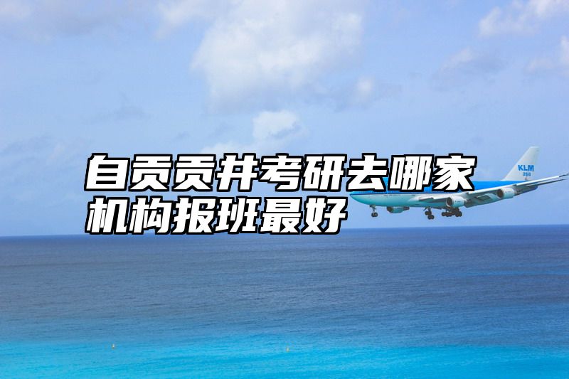自贡贡井考研去哪家机构报班最好