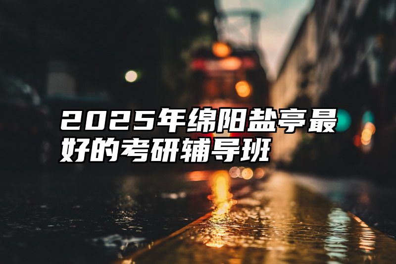 2025年绵阳盐亭最好的考研辅导班