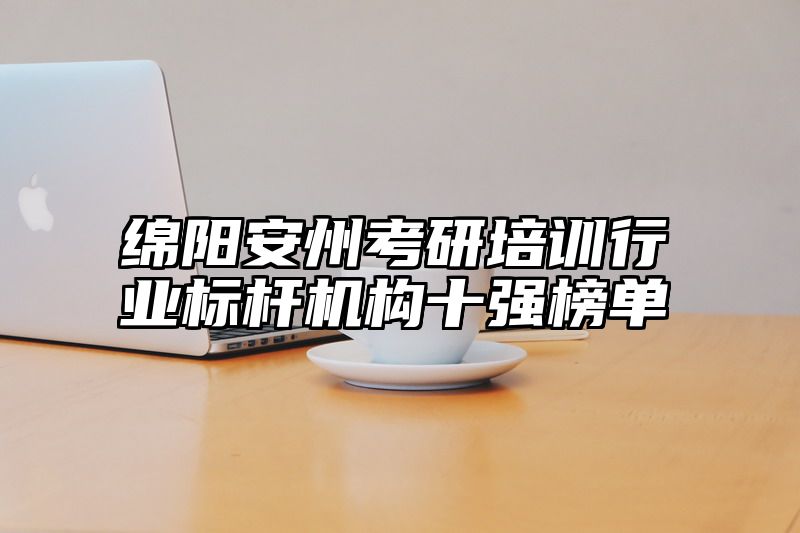 绵阳安州考研培训行业标杆机构十强榜单