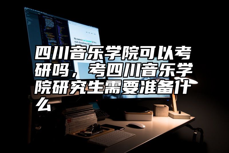 四川音乐学院可以考研吗，考四川音乐学院研究生需要准备什么
