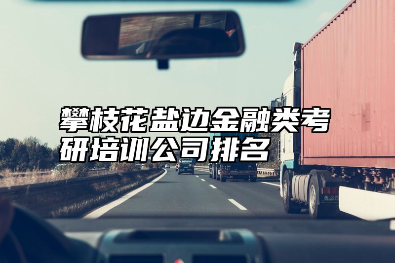 攀枝花盐边金融类考研培训公司排名