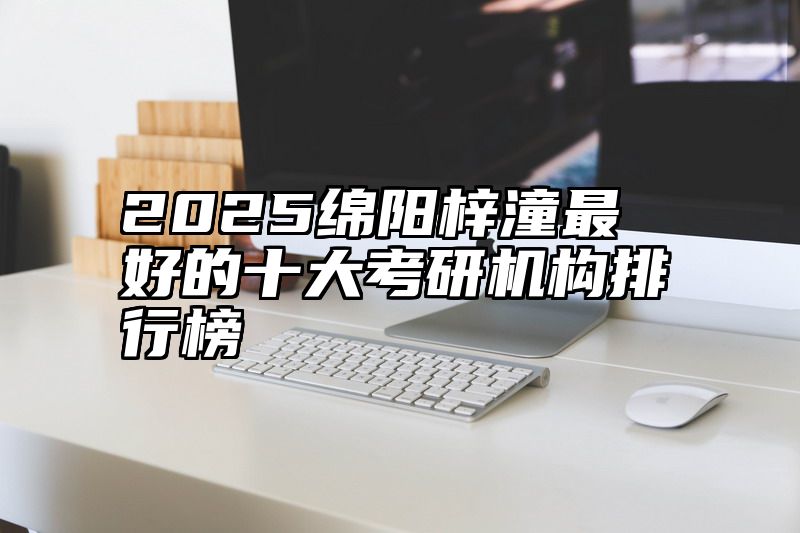 2025绵阳梓潼最好的十大考研机构排行榜