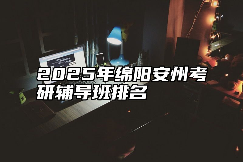 2025年绵阳安州考研辅导班排名