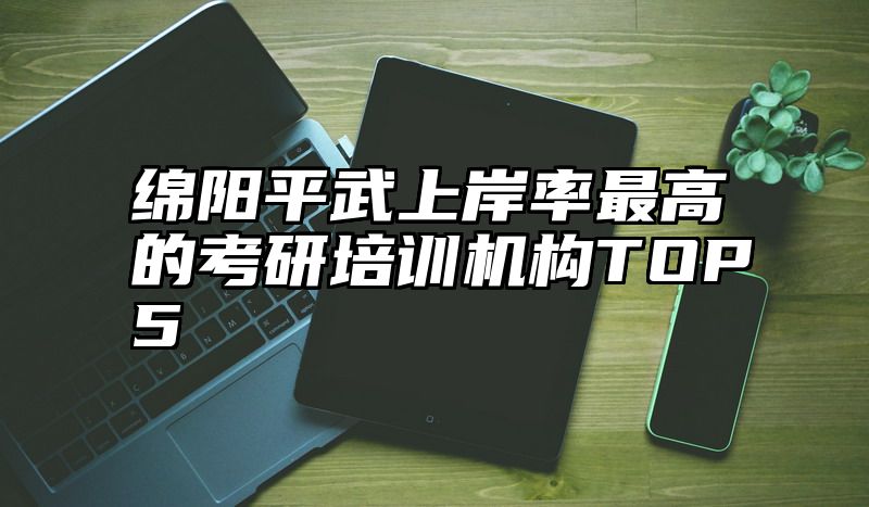 绵阳平武上岸率最高的考研培训机构TOP5