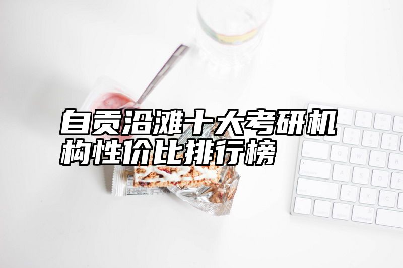 自贡沿滩十大考研机构性价比排行榜