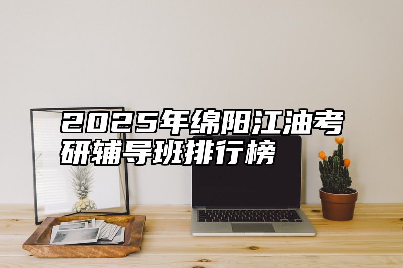 2025年绵阳江油考研辅导班排行榜