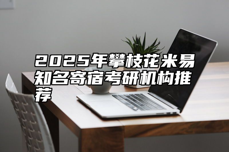 2025年攀枝花米易知名寄宿考研机构推荐